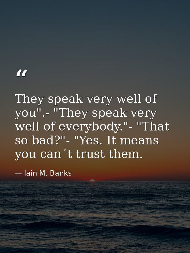 They speak very well of you".- "They speak very well of everybody."- "That so bad?"- "Yes. It means you can´t trust them — Iain M. Banks