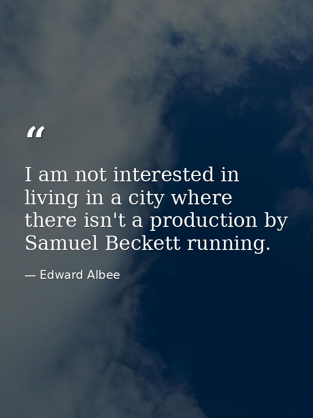 I am not interested in living in a city where there isn't a production by Samuel Beckett running. — Edward Albee