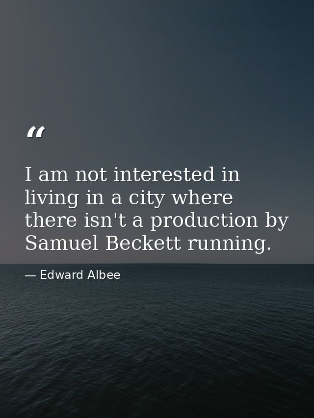 I am not interested in living in a city where there isn't a production by Samuel Beckett running. — Edward Albee