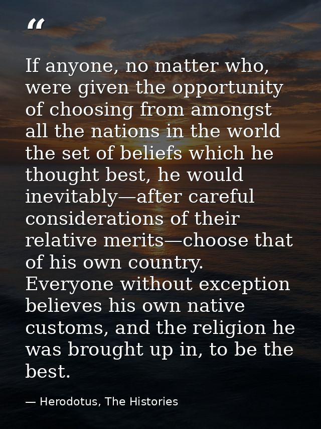 If anyone, no matter who, were given the opportunity of choosing from amongst all the nations in the world the set of be — Herodotus, The Histories