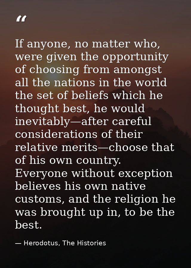 If anyone, no matter who, were given the opportunity of choosing from amongst all the nations in the world the set of be — Herodotus, The Histories