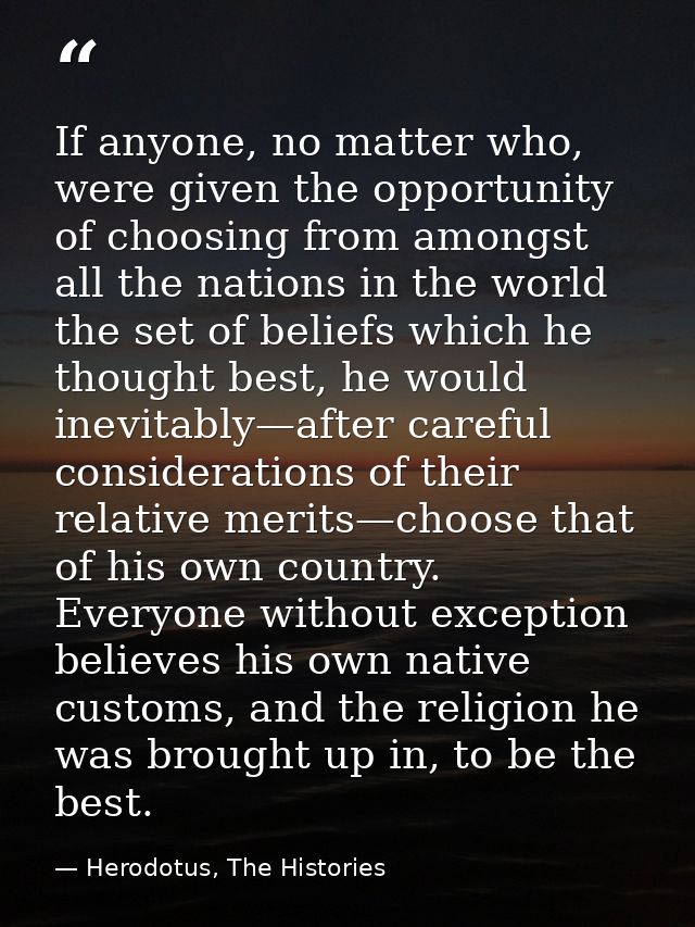 If anyone, no matter who, were given the opportunity of choosing from amongst all the nations in the world the set of be — Herodotus, The Histories
