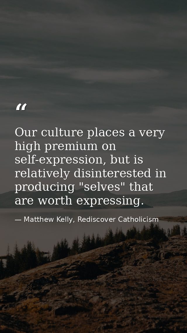 Our culture places a very high premium on self-expression, but is relatively disinterested in producing "selves" that ar — Matthew Kelly, Rediscover Catholicism