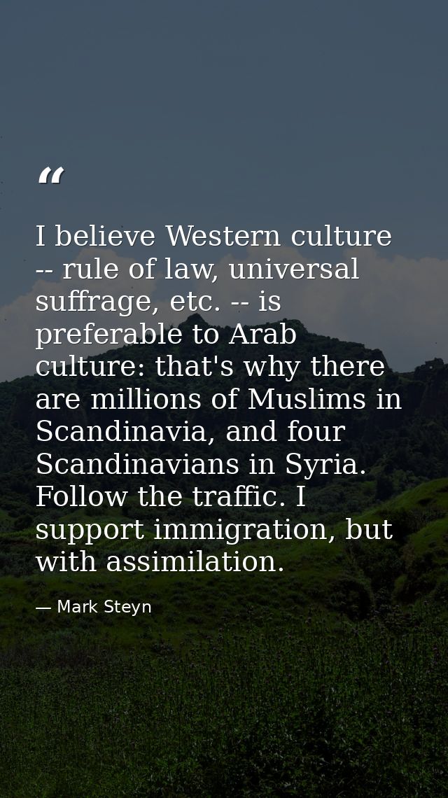I believe Western culture -- rule of law, universal suffrage, etc. -- is preferable to Arab culture: that's why there ar — Mark Steyn