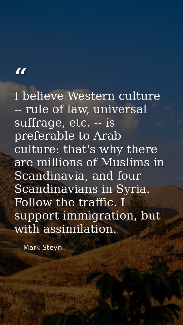 I believe Western culture -- rule of law, universal suffrage, etc. -- is preferable to Arab culture: that's why there ar — Mark Steyn