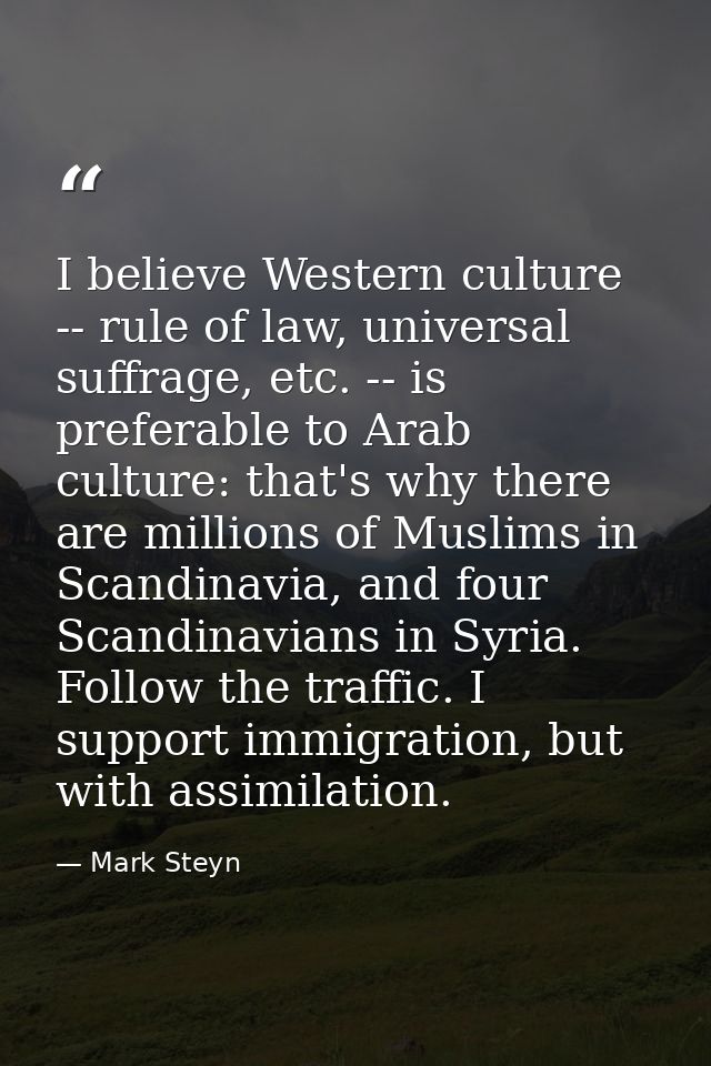 I believe Western culture -- rule of law, universal suffrage, etc. -- is preferable to Arab culture: that's why there ar — Mark Steyn