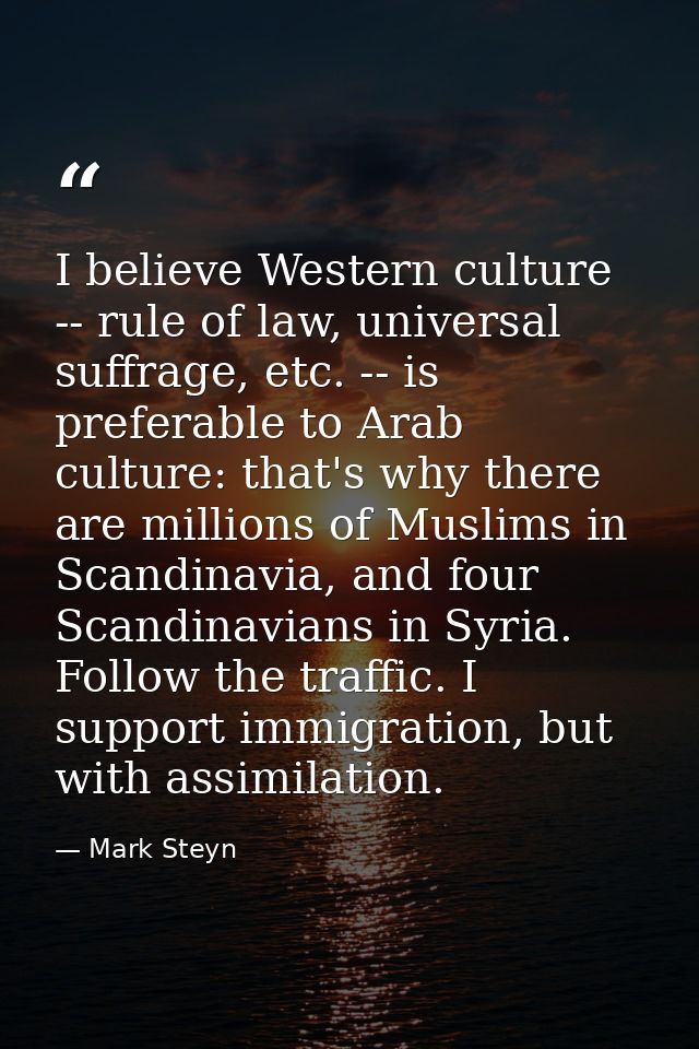 I believe Western culture -- rule of law, universal suffrage, etc. -- is preferable to Arab culture: that's why there ar — Mark Steyn