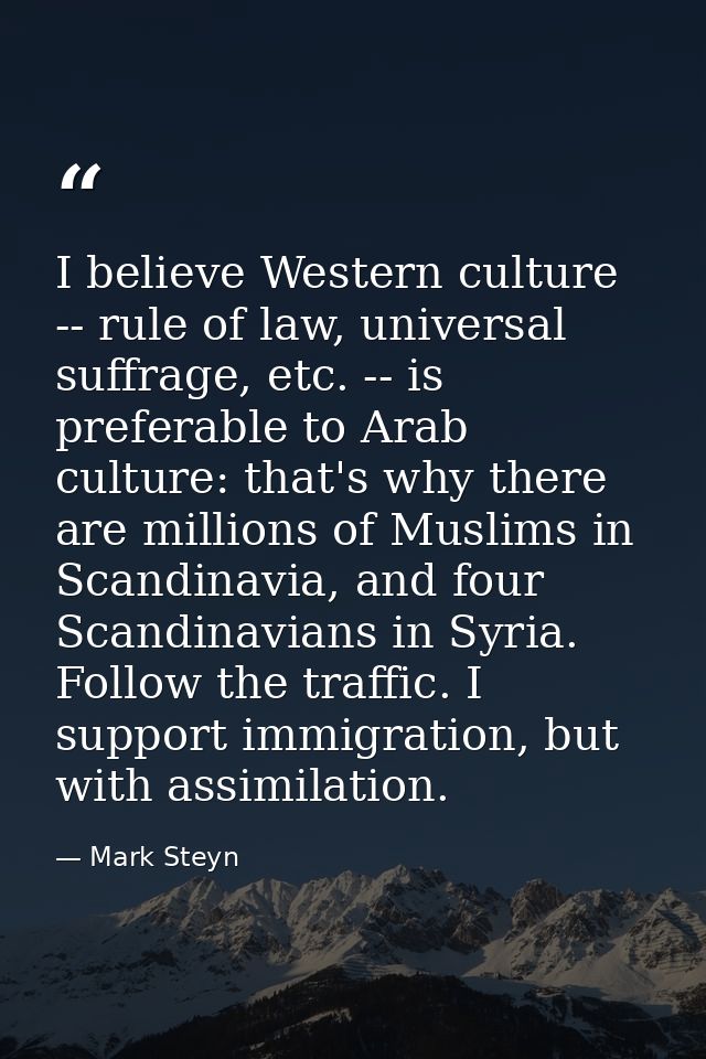 I believe Western culture -- rule of law, universal suffrage, etc. -- is preferable to Arab culture: that's why there ar — Mark Steyn