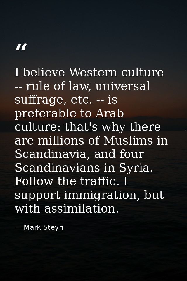 I believe Western culture -- rule of law, universal suffrage, etc. -- is preferable to Arab culture: that's why there ar — Mark Steyn