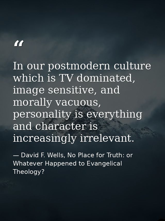 In our postmodern culture which is TV dominated, image sensitive, and morally vacuous, personality is everything and cha — David F. Wells, No Place for Truth: or Whatever Happened to Evangelical Theology?