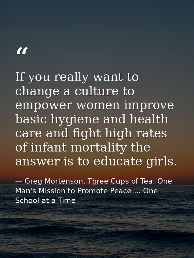 If you really want to change a culture to empower women improve basic hygiene and health care and fight high rates of in — Greg Mortenson, Three Cups of Tea: One Man's Mission to Promote Peace ... One School at a Time