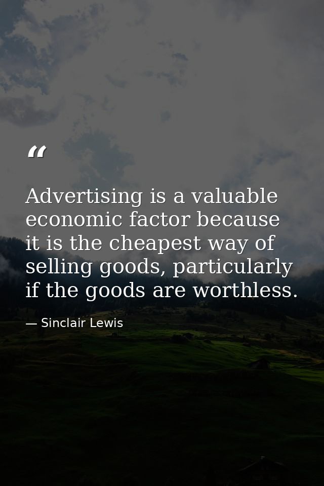Advertising is a valuable economic factor because it is the cheapest way of selling goods, particularly if the goods are — Sinclair Lewis