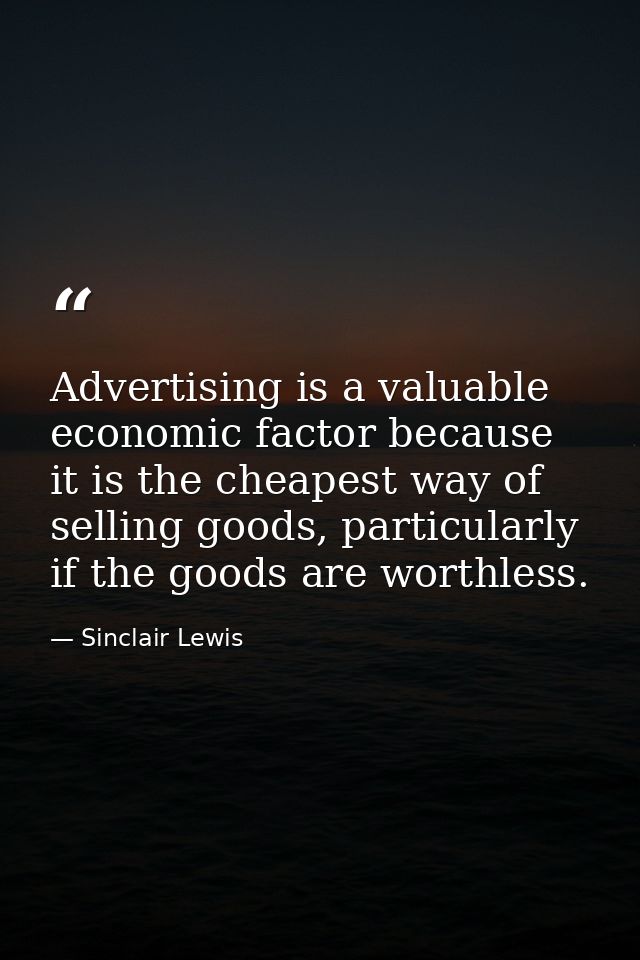 Advertising is a valuable economic factor because it is the cheapest way of selling goods, particularly if the goods are — Sinclair Lewis