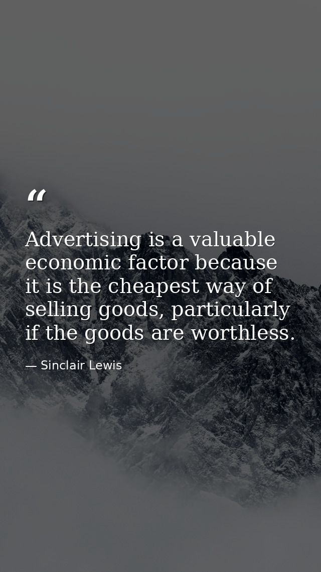 Advertising is a valuable economic factor because it is the cheapest way of selling goods, particularly if the goods are — Sinclair Lewis