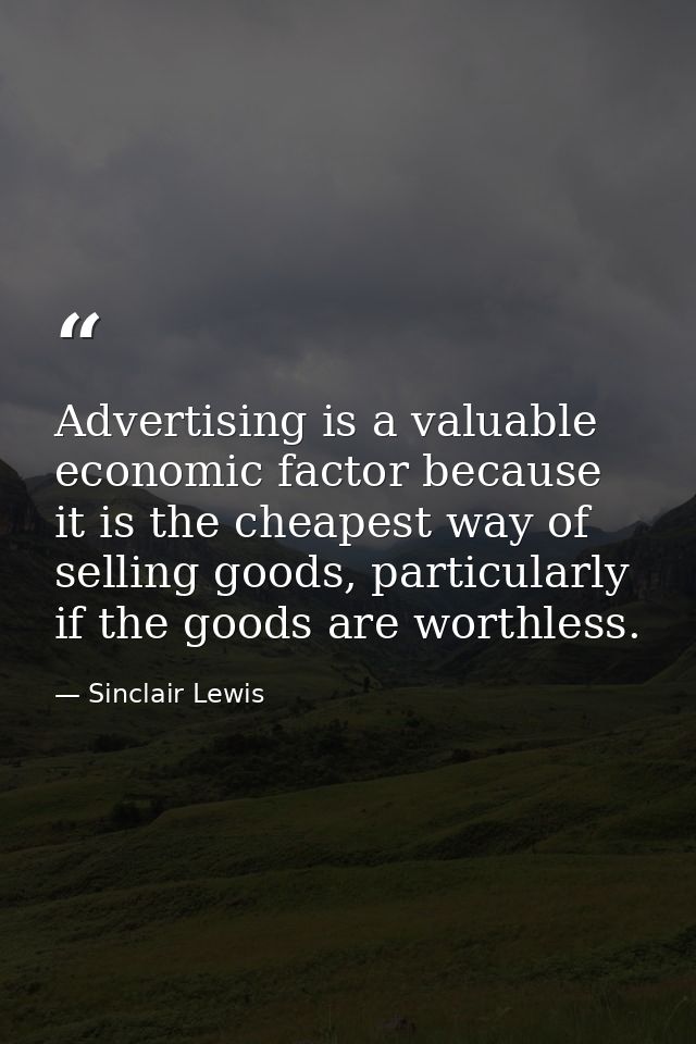 Advertising is a valuable economic factor because it is the cheapest way of selling goods, particularly if the goods are — Sinclair Lewis
