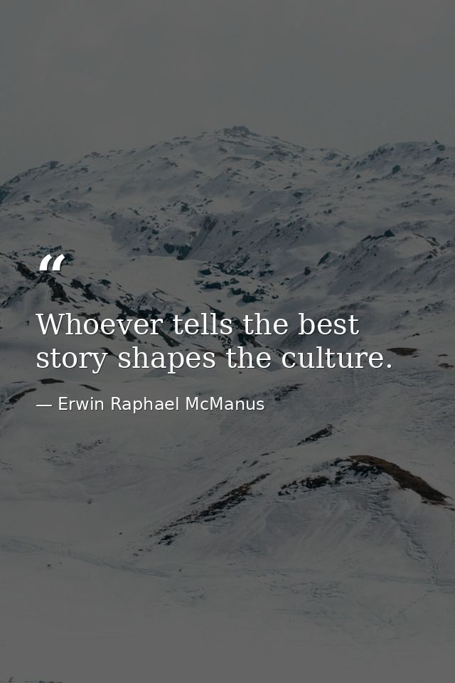Whoever tells the best story shapes the culture. — Erwin Raphael McManus