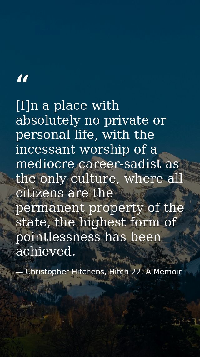 [I]n a place with absolutely no private or personal life, with the incessant worship of a mediocre career-sadist as the  — Christopher Hitchens, Hitch-22: A Memoir