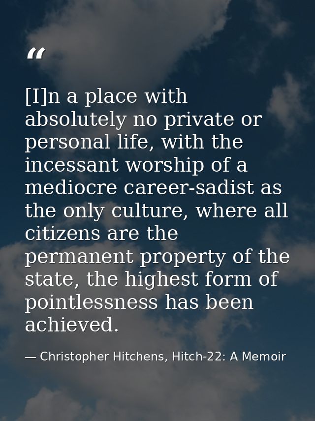 [I]n a place with absolutely no private or personal life, with the incessant worship of a mediocre career-sadist as the  — Christopher Hitchens, Hitch-22: A Memoir