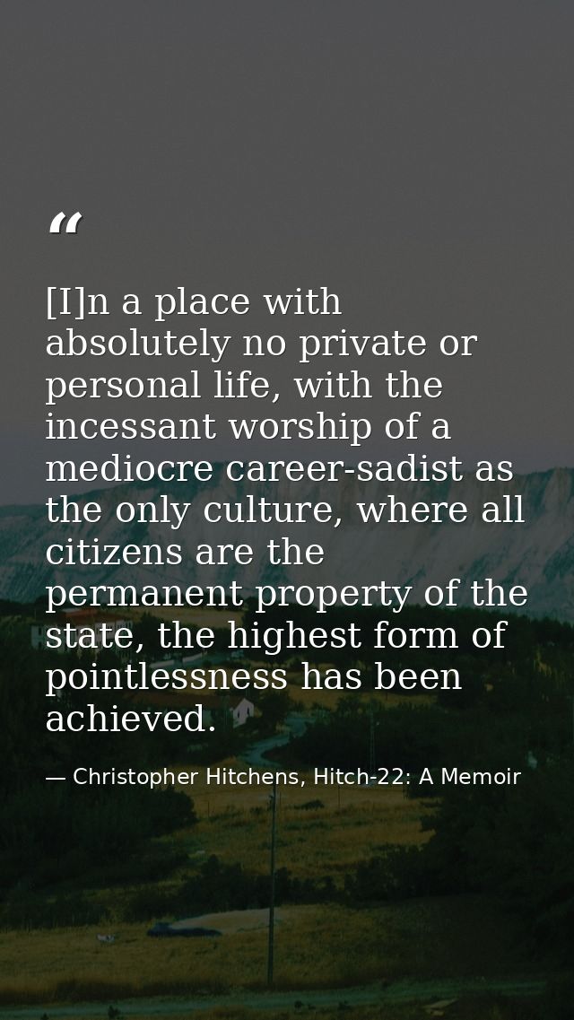 [I]n a place with absolutely no private or personal life, with the incessant worship of a mediocre career-sadist as the  — Christopher Hitchens, Hitch-22: A Memoir