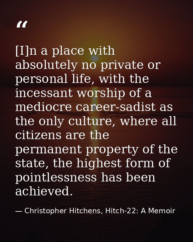 [I]n a place with absolutely no private or personal life, with the incessant worship of a mediocre career-sadist as the  — Christopher Hitchens, Hitch-22: A Memoir