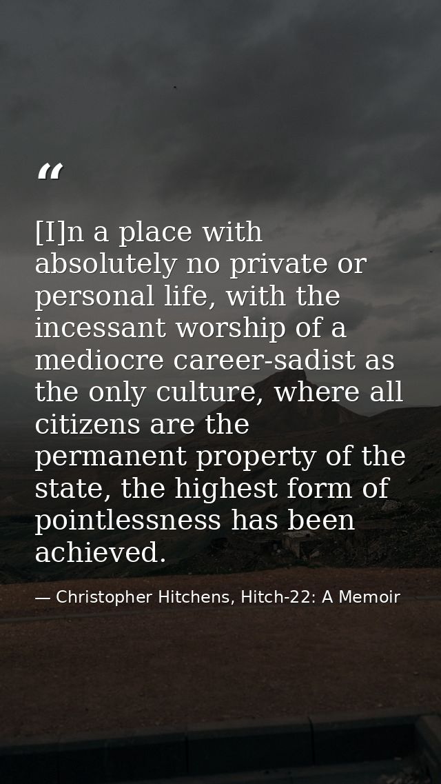 [I]n a place with absolutely no private or personal life, with the incessant worship of a mediocre career-sadist as the  — Christopher Hitchens, Hitch-22: A Memoir