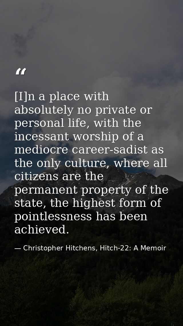 [I]n a place with absolutely no private or personal life, with the incessant worship of a mediocre career-sadist as the  — Christopher Hitchens, Hitch-22: A Memoir