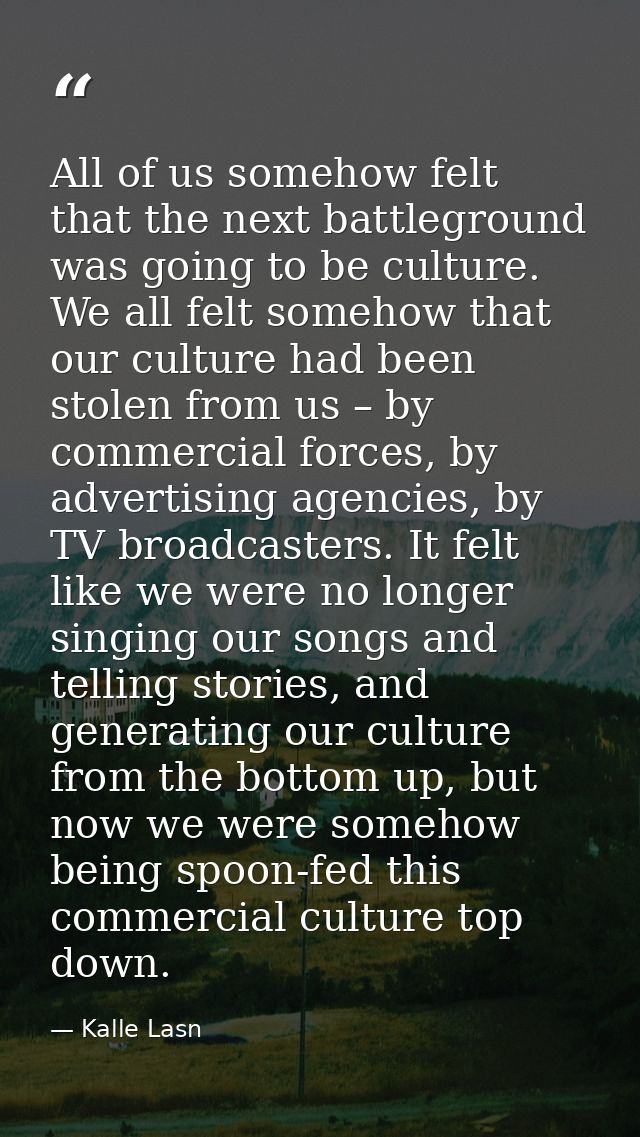 All of us somehow felt that the next battleground was going to be culture. We all felt somehow that our culture had been — Kalle Lasn
