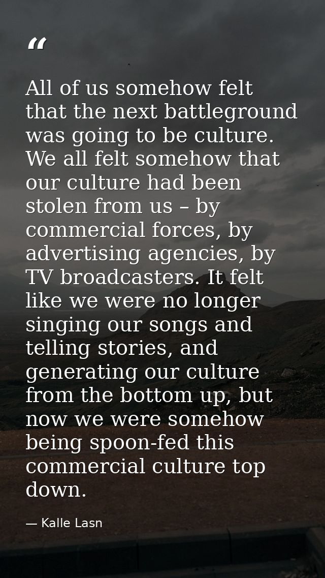 All of us somehow felt that the next battleground was going to be culture. We all felt somehow that our culture had been — Kalle Lasn