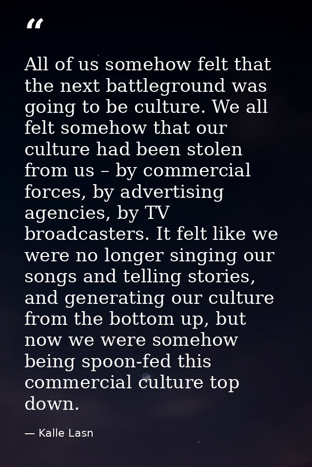 All of us somehow felt that the next battleground was going to be culture. We all felt somehow that our culture had been — Kalle Lasn
