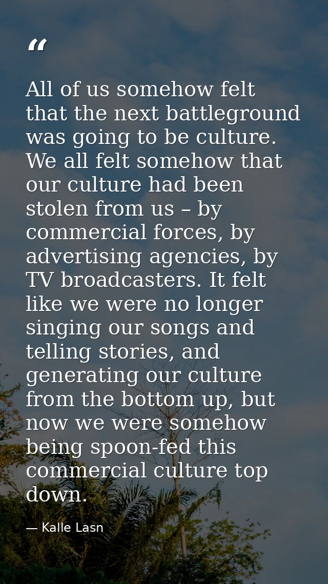 All of us somehow felt that the next battleground was going to be culture. We all felt somehow that our culture had been — Kalle Lasn