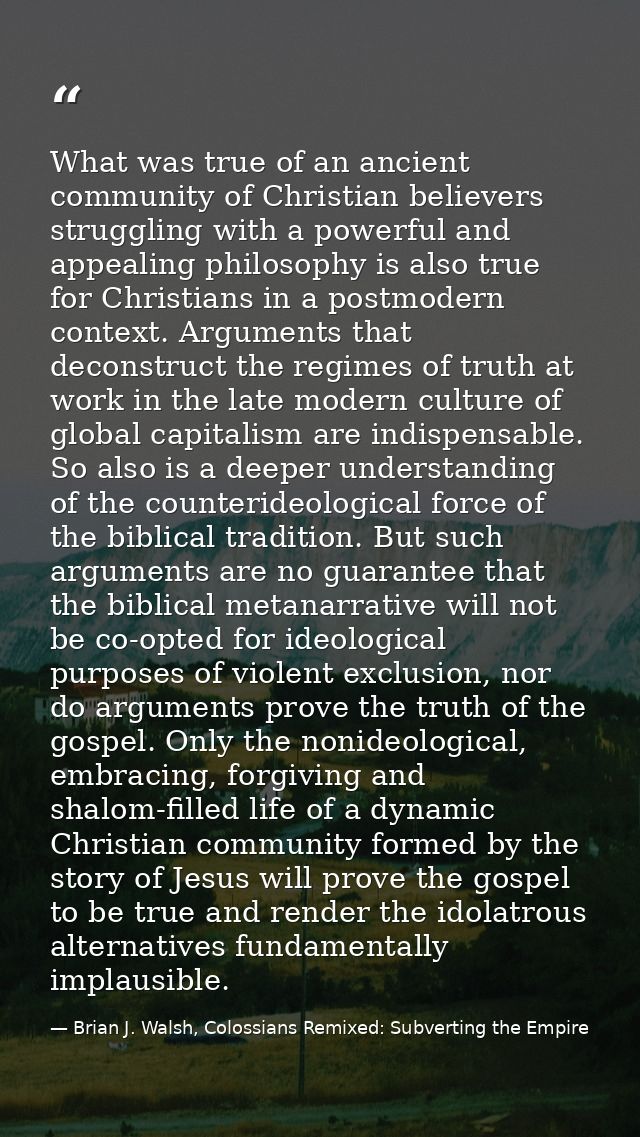 What was true of an ancient community of Christian believers struggling with a powerful and appealing philosophy is also — Brian J. Walsh, Colossians Remixed: Subverting the Empire