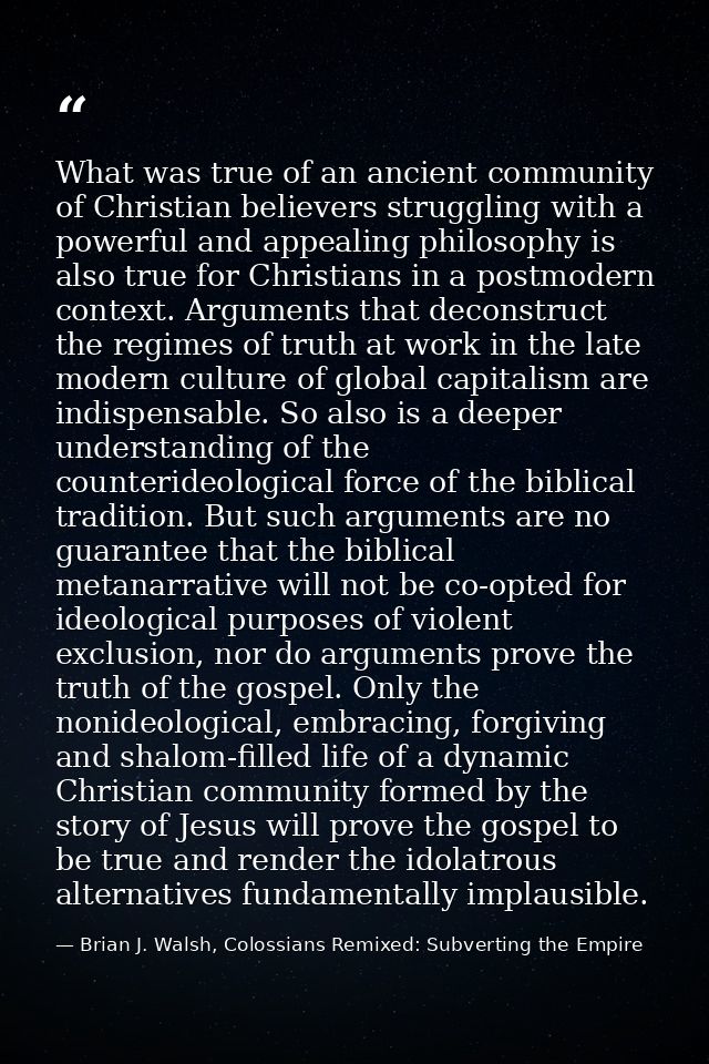 What was true of an ancient community of Christian believers struggling with a powerful and appealing philosophy is also — Brian J. Walsh, Colossians Remixed: Subverting the Empire
