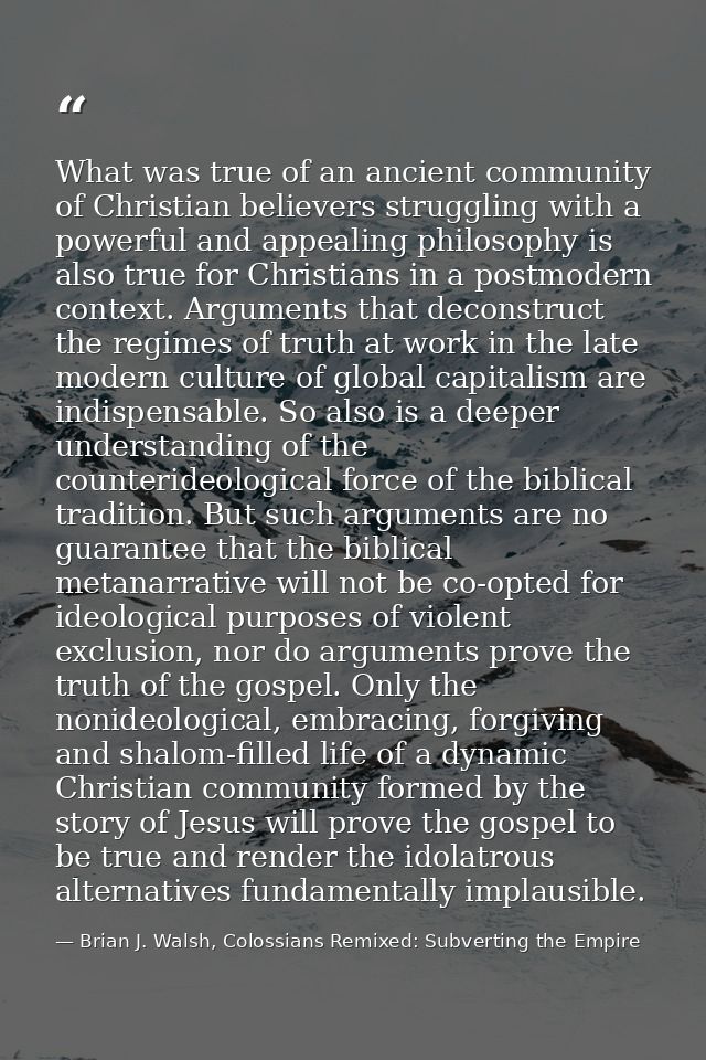 What was true of an ancient community of Christian believers struggling with a powerful and appealing philosophy is also — Brian J. Walsh, Colossians Remixed: Subverting the Empire