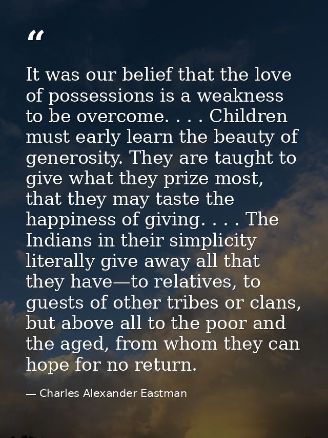 It was our belief that the love of possessions is a weakness to be overcome. . . . Children must early learn the beauty  — Charles Alexander Eastman