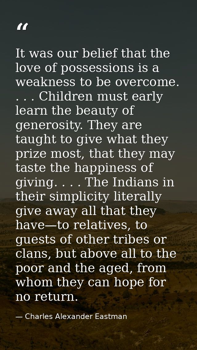 It was our belief that the love of possessions is a weakness to be overcome. . . . Children must early learn the beauty  — Charles Alexander Eastman