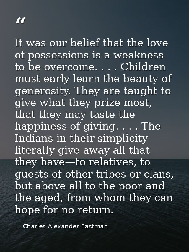 It was our belief that the love of possessions is a weakness to be overcome. . . . Children must early learn the beauty  — Charles Alexander Eastman
