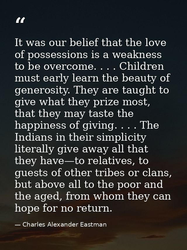 It was our belief that the love of possessions is a weakness to be overcome. . . . Children must early learn the beauty  — Charles Alexander Eastman