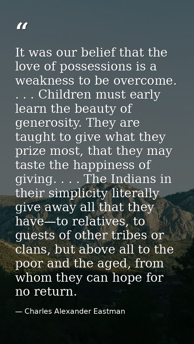 It was our belief that the love of possessions is a weakness to be overcome. . . . Children must early learn the beauty  — Charles Alexander Eastman