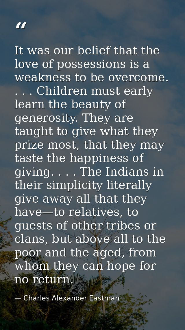 It was our belief that the love of possessions is a weakness to be overcome. . . . Children must early learn the beauty  — Charles Alexander Eastman