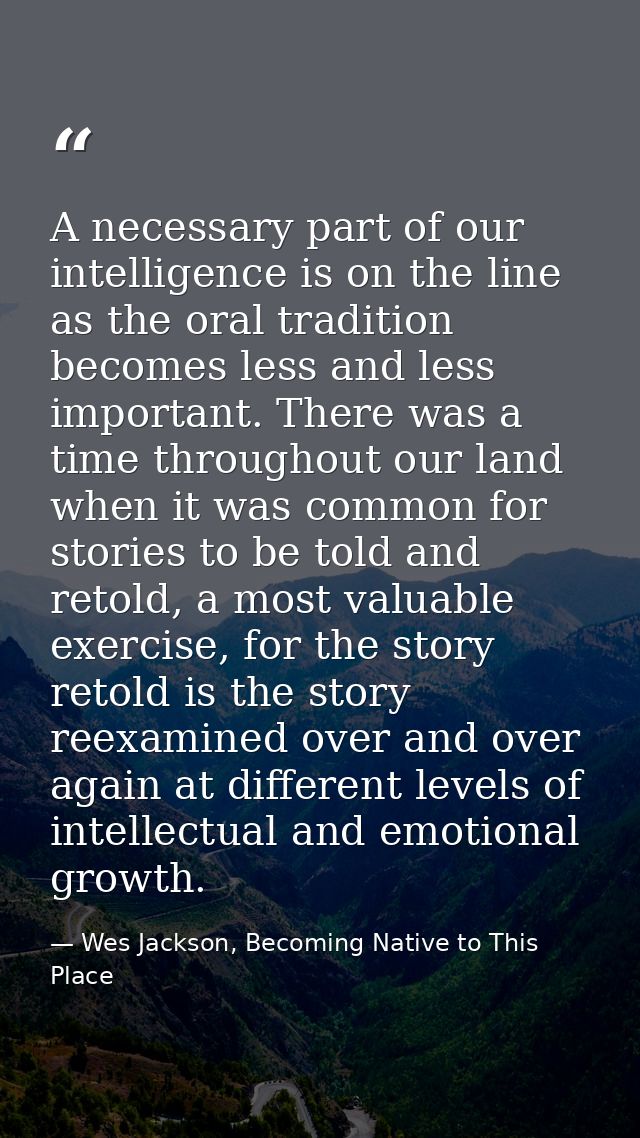 A necessary part of our intelligence is on the line as the oral tradition becomes less and less important. There was a t — Wes Jackson, Becoming Native to This Place