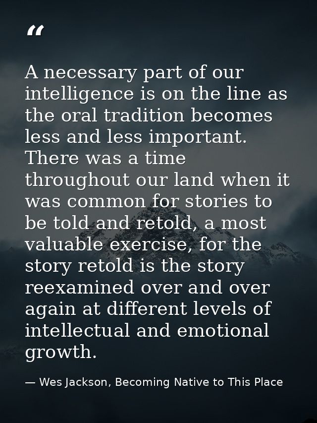 A necessary part of our intelligence is on the line as the oral tradition becomes less and less important. There was a t — Wes Jackson, Becoming Native to This Place