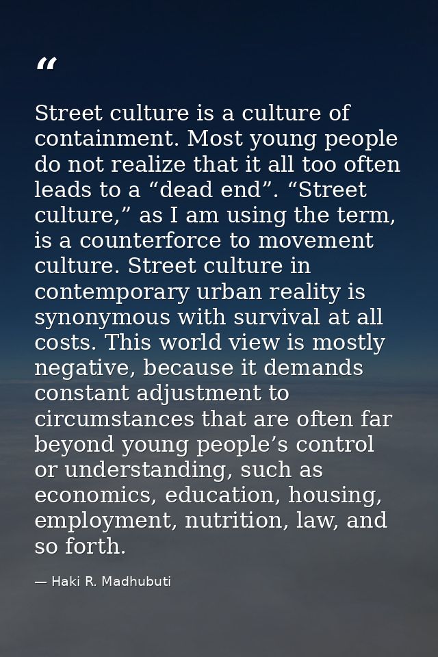 Street culture is a culture of containment. Most young people do not realize that it all too often leads to a “dead end” — Haki R. Madhubuti