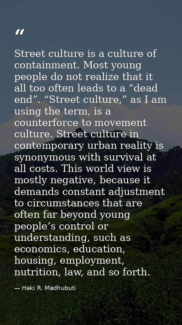 Street culture is a culture of containment. Most young people do not realize that it all too often leads to a “dead end” — Haki R. Madhubuti