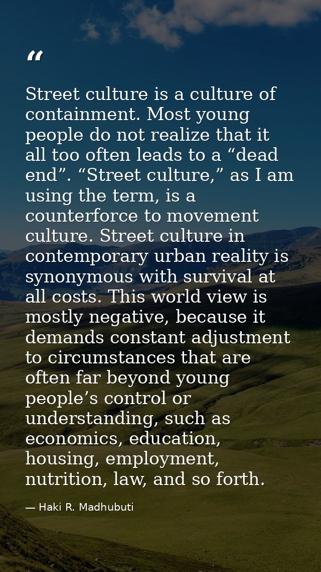Street culture is a culture of containment. Most young people do not realize that it all too often leads to a “dead end” — Haki R. Madhubuti