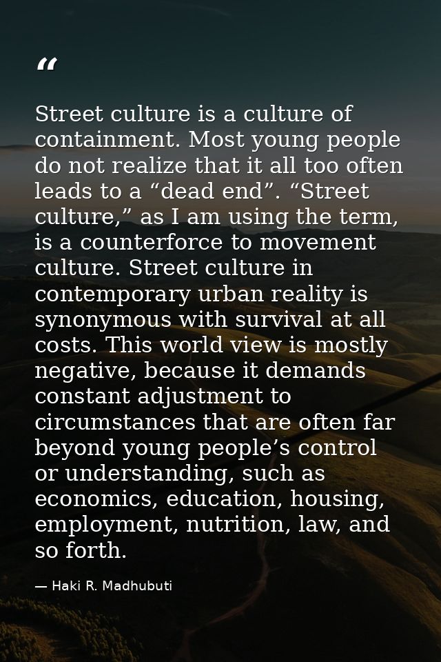 Street culture is a culture of containment. Most young people do not realize that it all too often leads to a “dead end” — Haki R. Madhubuti