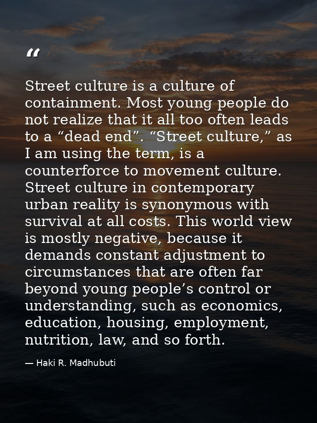 Street culture is a culture of containment. Most young people do not realize that it all too often leads to a “dead end” — Haki R. Madhubuti