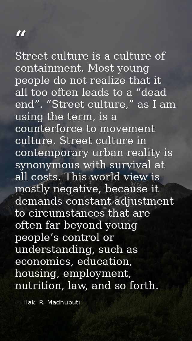 Street culture is a culture of containment. Most young people do not realize that it all too often leads to a “dead end” — Haki R. Madhubuti