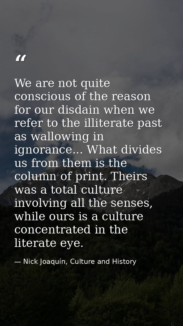 We are not quite conscious of the reason for our disdain when we refer to the illiterate past as wallowing in ignorance. — Nick Joaquín, Culture and History