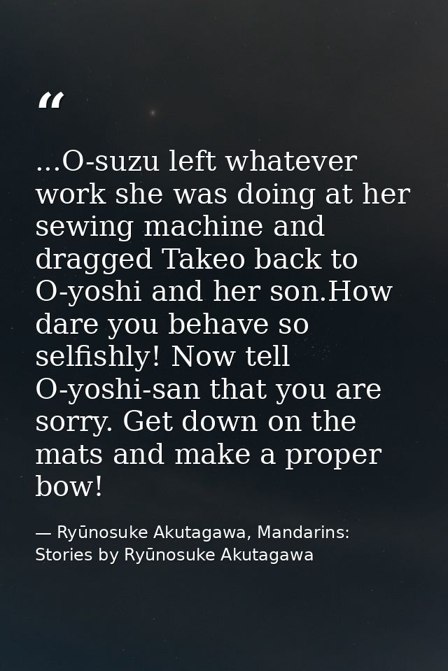 ...O-suzu left whatever work she was doing at her sewing machine and dragged Takeo back to O-yoshi and her son.How dare  — Ryūnosuke Akutagawa, Mandarins: Stories by Ryūnosuke Akutagawa
