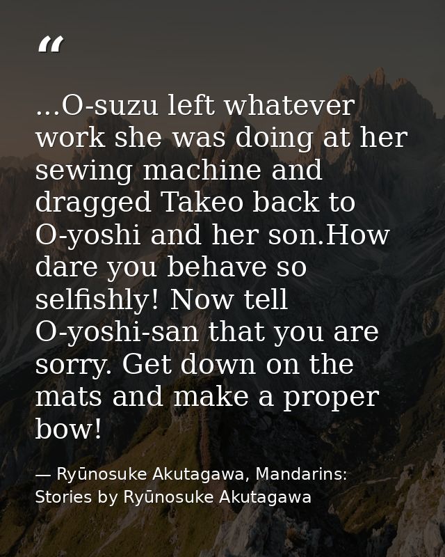 ...O-suzu left whatever work she was doing at her sewing machine and dragged Takeo back to O-yoshi and her son.How dare  — Ryūnosuke Akutagawa, Mandarins: Stories by Ryūnosuke Akutagawa